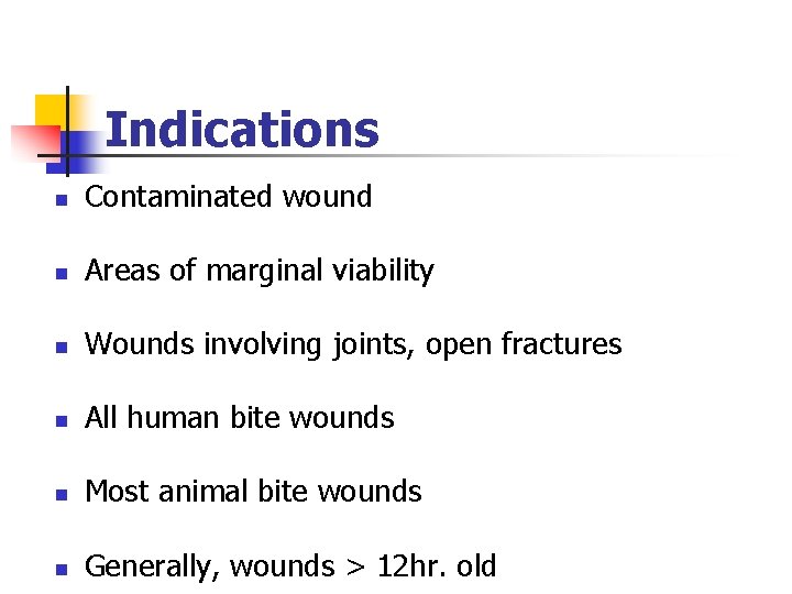 Indications n Contaminated wound n Areas of marginal viability n Wounds involving joints, open Indications n Contaminated wound n Areas of marginal viability n Wounds involving joints, open