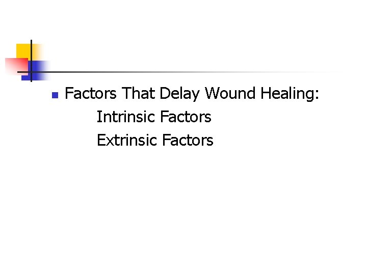 n Factors That Delay Wound Healing: Intrinsic Factors Extrinsic Factors n Factors That Delay Wound Healing: Intrinsic Factors Extrinsic Factors