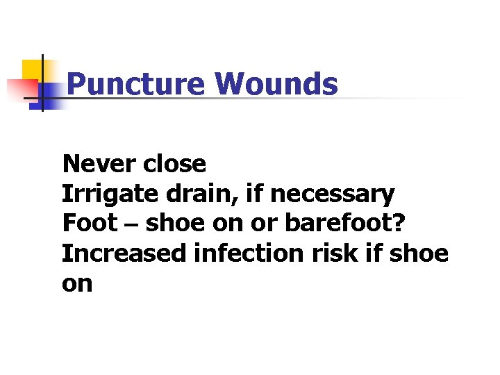 Puncture Wounds Never close Irrigate drain, if necessary Foot – shoe on or barefoot? Puncture Wounds Never close Irrigate drain, if necessary Foot – shoe on or barefoot?