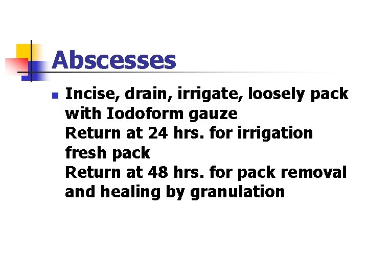 Abscesses n Incise, drain, irrigate, loosely pack with Iodoform gauze Return at 24 hrs. Abscesses n Incise, drain, irrigate, loosely pack with Iodoform gauze Return at 24 hrs.