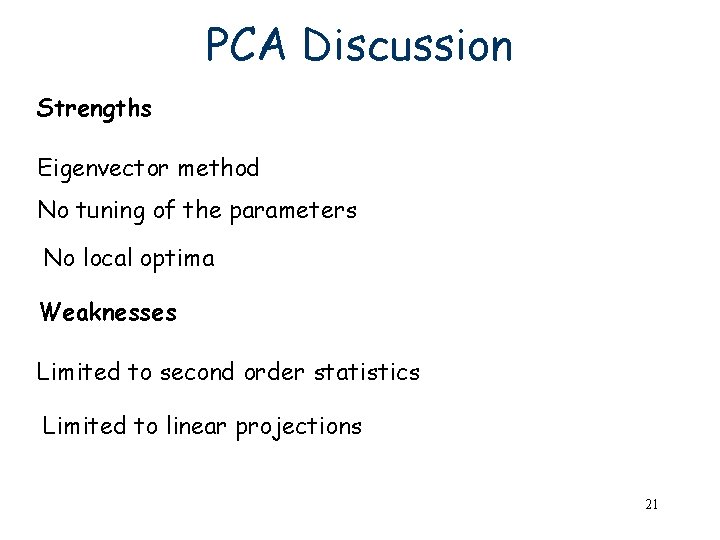 PCA Discussion Strengths Eigenvector method No tuning of the parameters No local optima Weaknesses