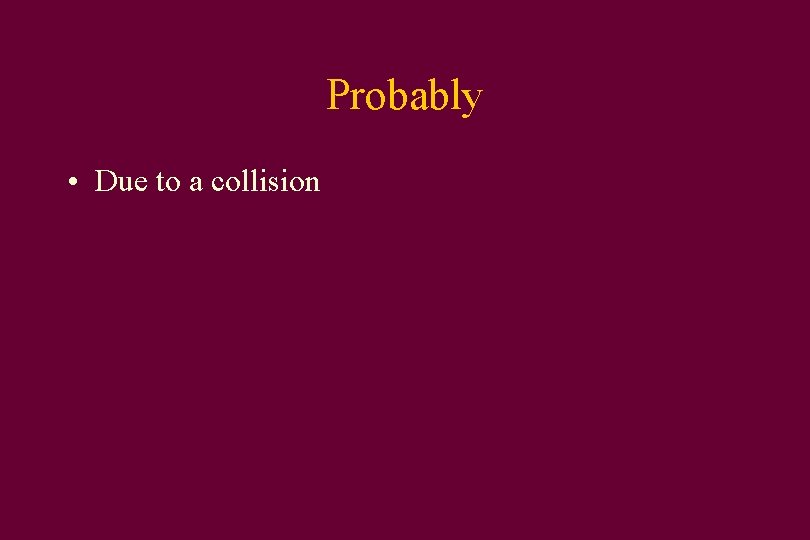 Probably • Due to a collision 