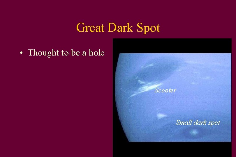 Great Dark Spot • Thought to be a hole Scooter Small dark spot 