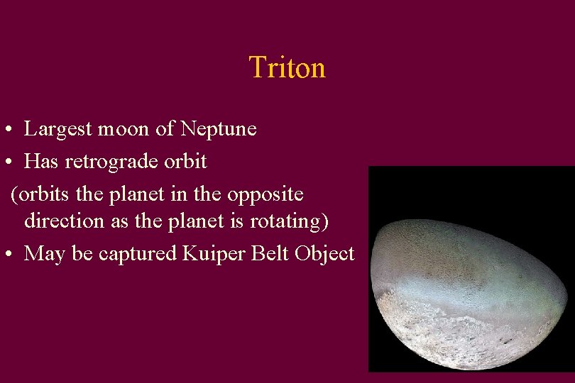 Triton • Largest moon of Neptune • Has retrograde orbit (orbits the planet in