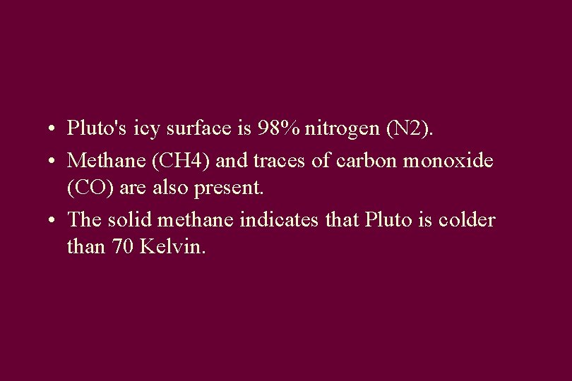 • Pluto's icy surface is 98% nitrogen (N 2). • Methane (CH 4) • Pluto's icy surface is 98% nitrogen (N 2). • Methane (CH 4)
