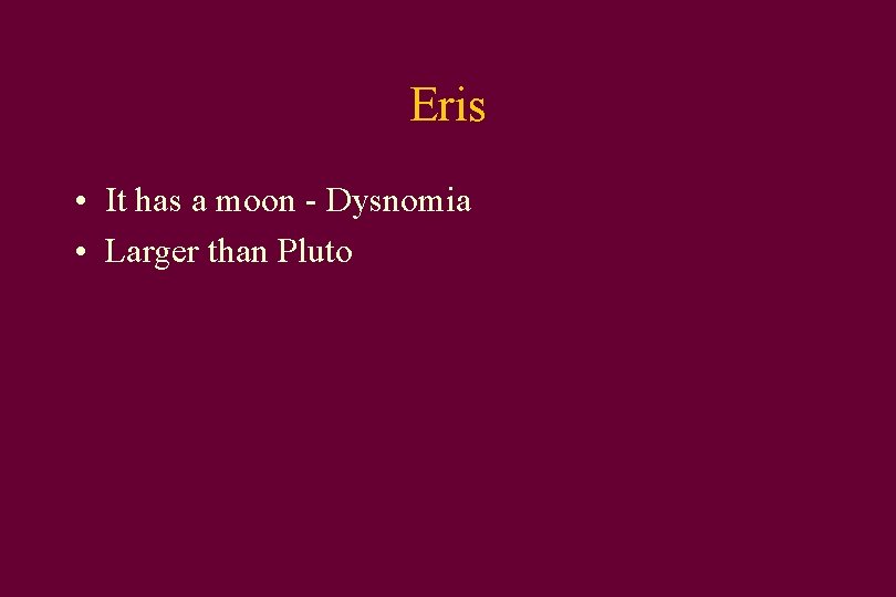 Eris • It has a moon - Dysnomia • Larger than Pluto 