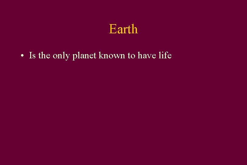 Earth • Is the only planet known to have life 