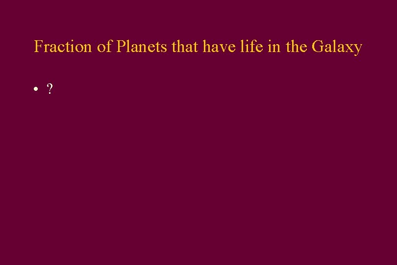 Fraction of Planets that have life in the Galaxy • ? 