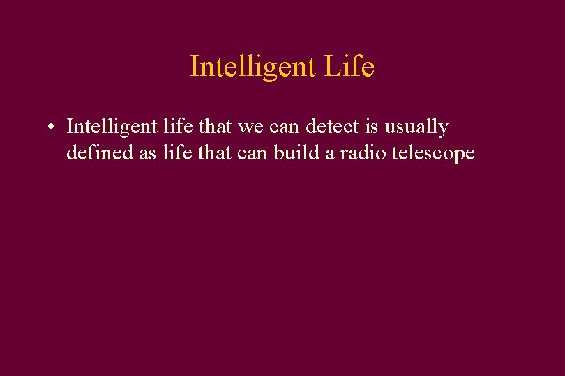 Intelligent Life • Intelligent life that we can detect is usually defined as life