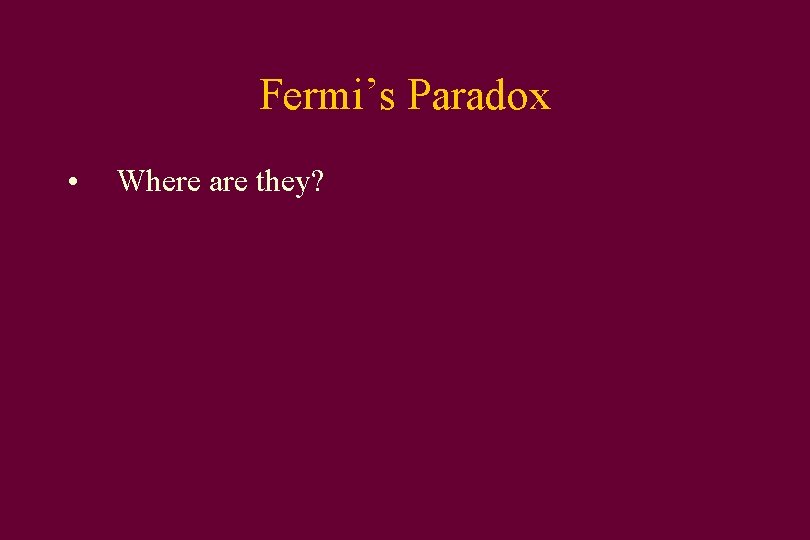 Fermi’s Paradox • Where are they? 