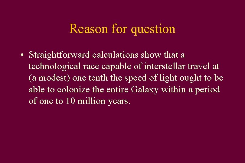 Reason for question • Straightforward calculations show that a technological race capable of interstellar