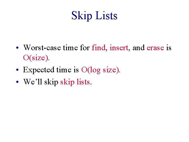 Skip Lists • Worst-case time for find, insert, and erase is O(size). • Expected