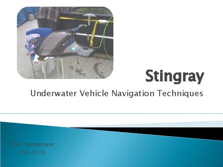 Stingray Underwater Vehicle Navigation Techniques Chris Barngrover CSE 237 D 