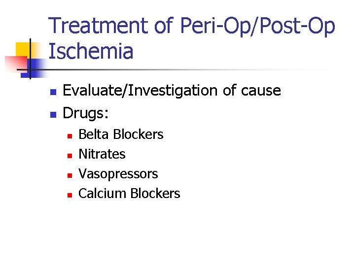 Treatment of Peri-Op/Post-Op Ischemia n n Evaluate/Investigation of cause Drugs: n n Belta Blockers