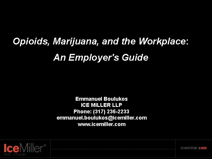 Opioids, Marijuana, and the Workplace: An Employer's Guide Emmanuel Boulukos ICE MILLER LLP Phone: