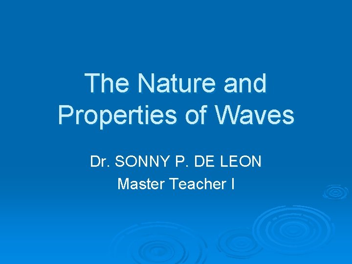 The Nature and Properties of Waves Dr. SONNY P. DE LEON Master Teacher I