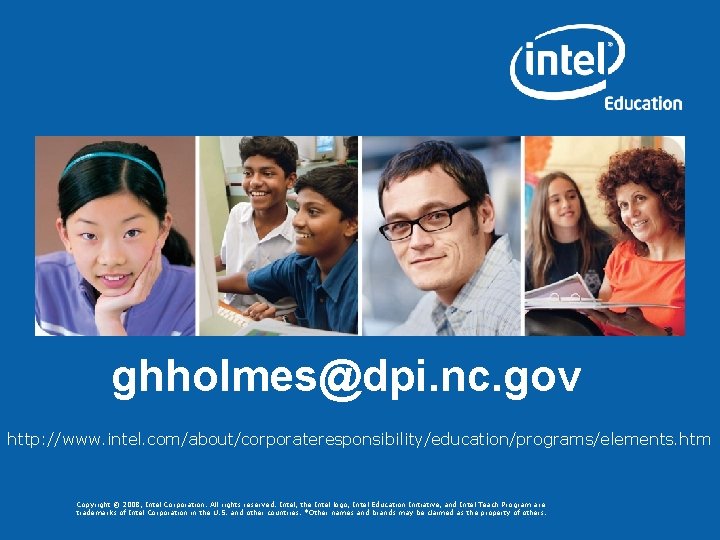 ghholmes@dpi. nc. gov http: //www. intel. com/about/corporateresponsibility/education/programs/elements. htm Copyright © 2008, Intel Corporation. All