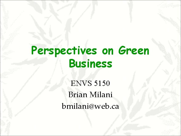 Perspectives on Green Business ENVS 5150 Brian Milani bmilani@web. ca 