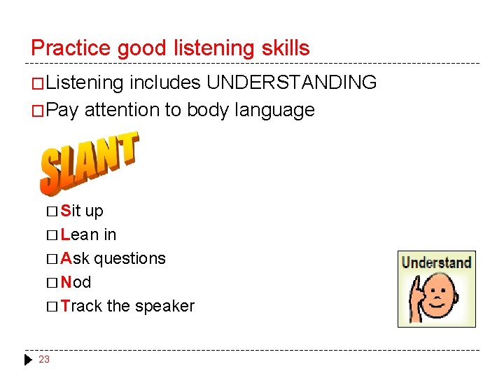 Practice good listening skills �Listening includes UNDERSTANDING �Pay attention to body language � Sit