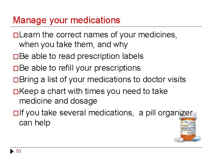 Manage your medications �Learn the correct names of your medicines, when you take them,