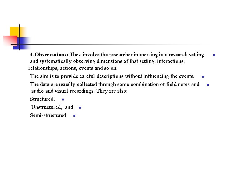 4 -Observations: They involve the researcher immersing in a research setting, and systematically observing