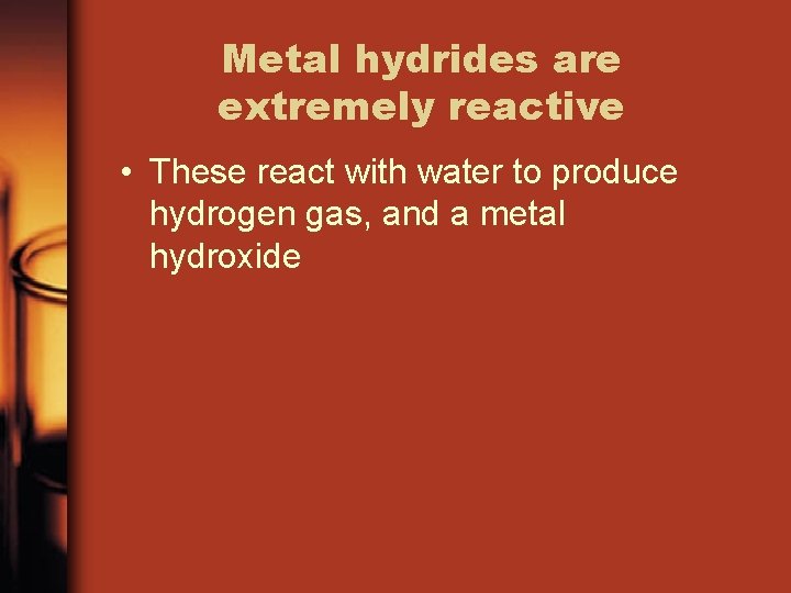 Metal hydrides are extremely reactive • These react with water to produce hydrogen gas,