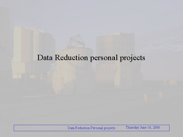 Data Reduction personal projects Data Reduction Personal projects Thursday June 16, 2006 