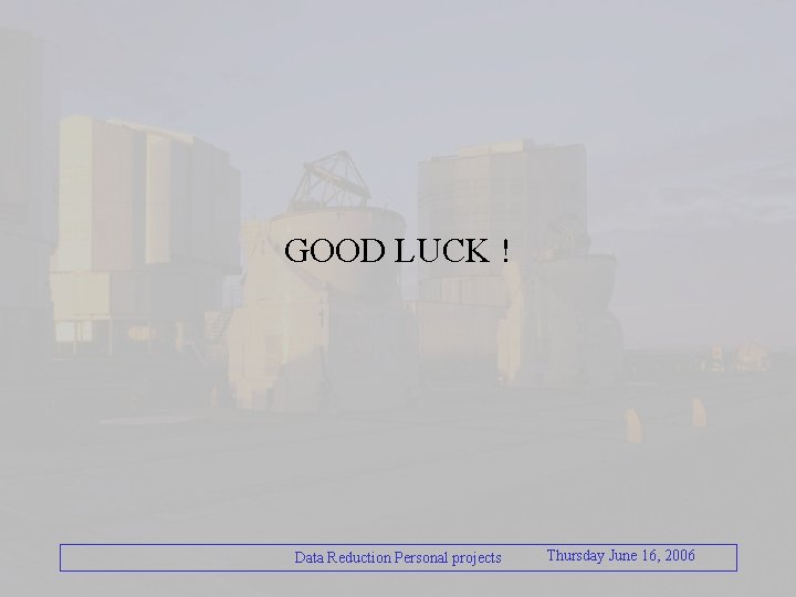 GOOD LUCK ! Data Reduction Personal projects Thursday June 16, 2006 