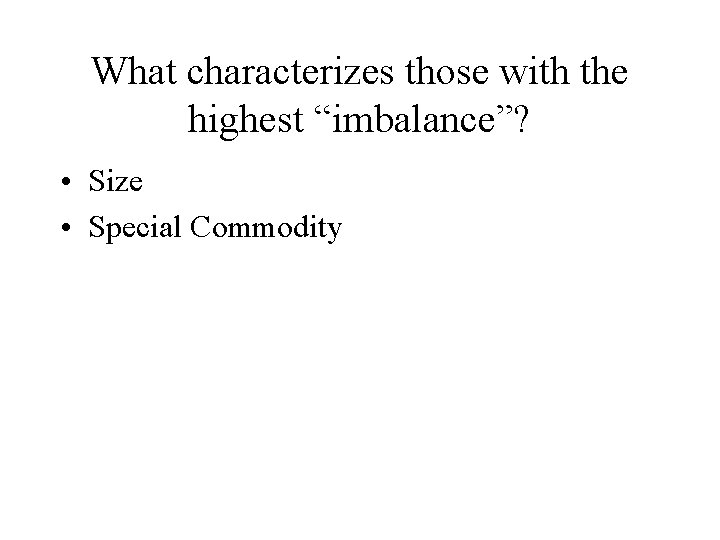 What characterizes those with the highest “imbalance”? • Size • Special Commodity 