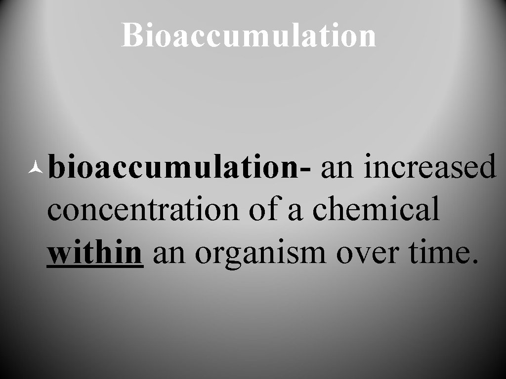 Bioaccumulation ©bioaccumulation- an increased concentration of a chemical within an organism over time. 