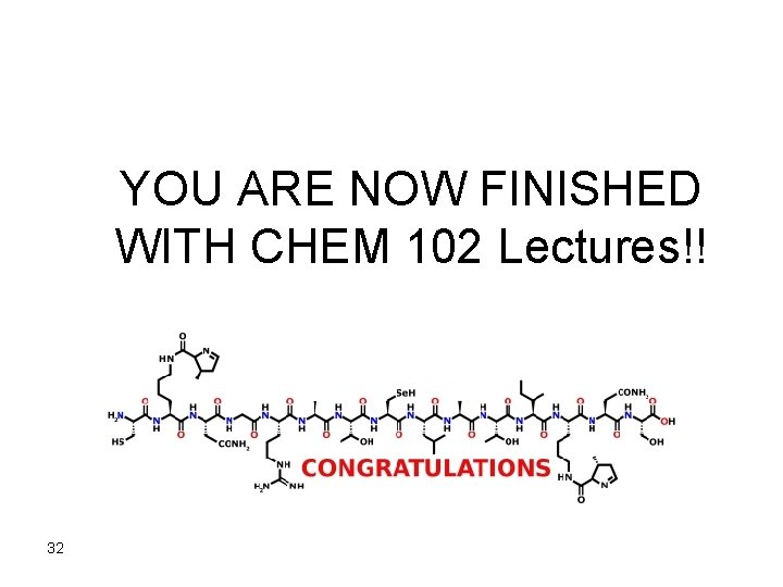 YOU ARE NOW FINISHED WITH CHEM 102 Lectures!! 32 