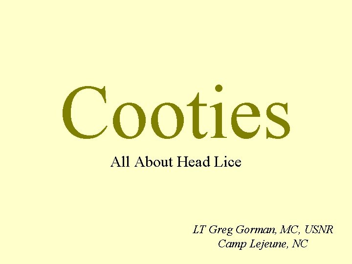 Cooties All About Head Lice LT Greg Gorman, MC, USNR Camp Lejeune, NC 