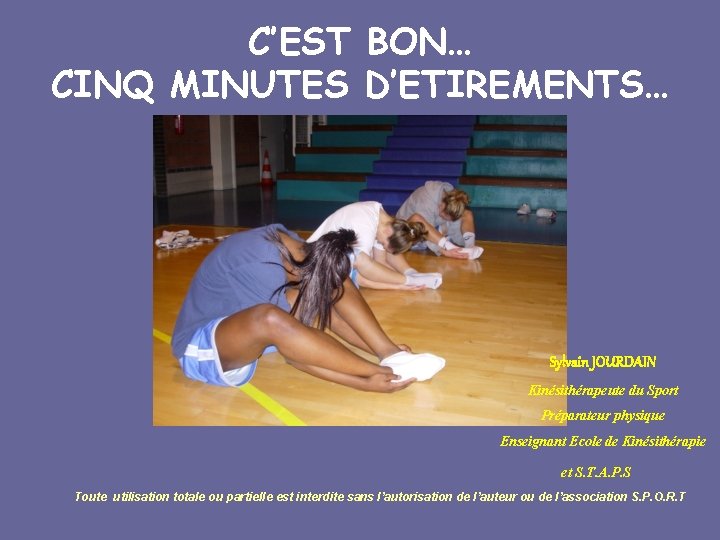 C’EST BON… CINQ MINUTES D’ETIREMENTS… Sylvain JOURDAIN Kinésithérapeute du Sport Préparateur physique Enseignant Ecole