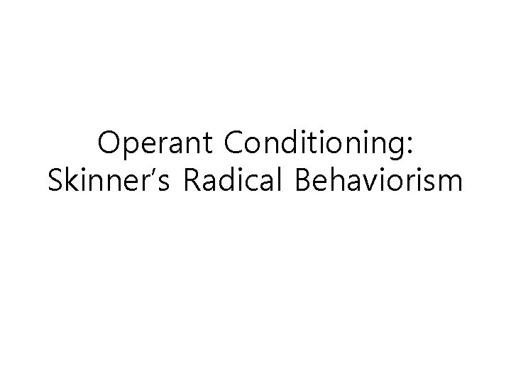 Operant Conditioning: Skinner’s Radical Behaviorism 