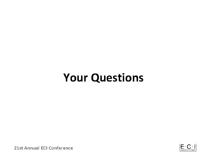 Your Questions 21 st Annual ECI Conference 