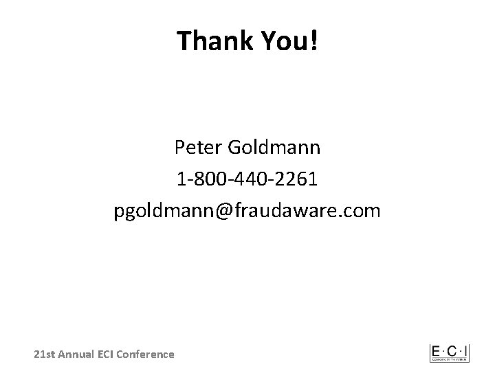 Thank You! Peter Goldmann 1 -800 -440 -2261 pgoldmann@fraudaware. com 21 st Annual ECI