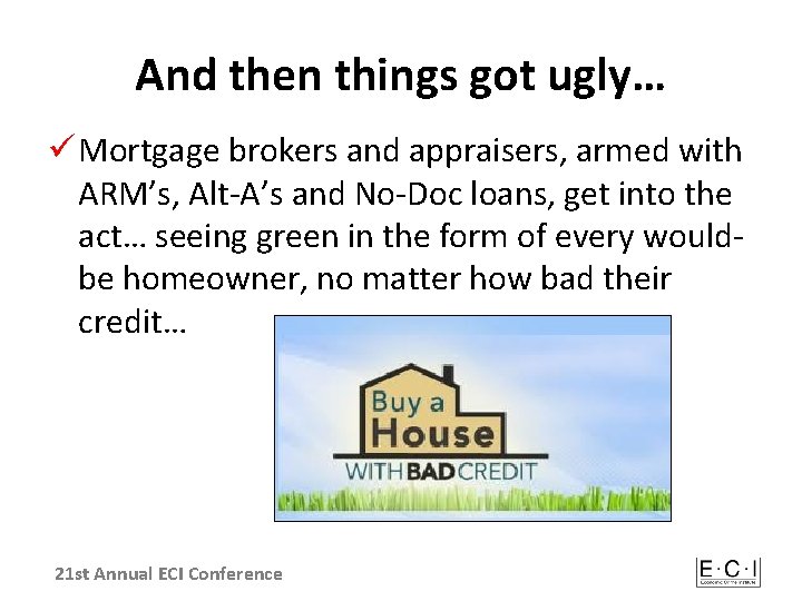 And then things got ugly… ü Mortgage brokers and appraisers, armed with ARM’s, Alt-A’s