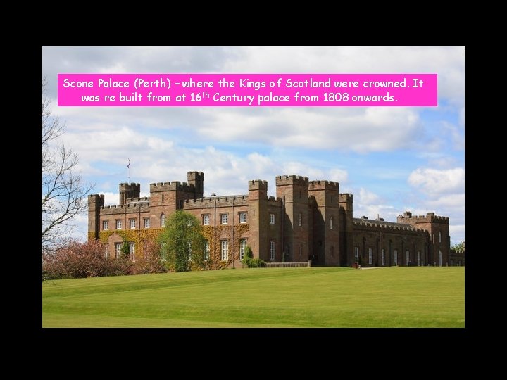 Scone Palace (Perth) – where the Kings of Scotland were crowned. It was re