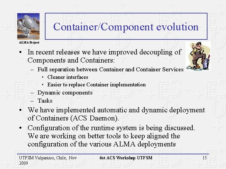 Container/Component evolution ALMA Project • In recent releases we have improved decoupling of Components Container/Component evolution ALMA Project • In recent releases we have improved decoupling of Components
