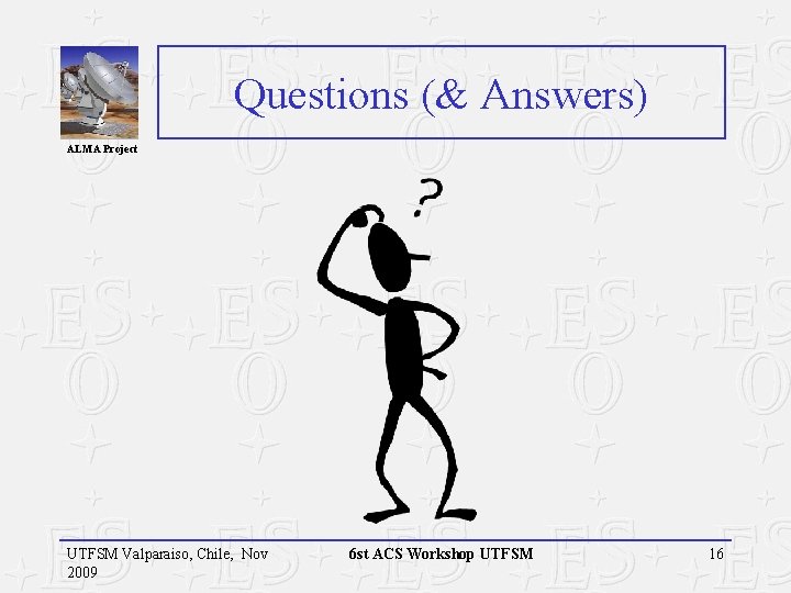 Questions (& Answers) ALMA Project UTFSM Valparaiso, Chile, Nov 2009 6 st ACS Workshop Questions (& Answers) ALMA Project UTFSM Valparaiso, Chile, Nov 2009 6 st ACS Workshop