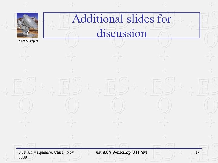 ALMA Project Additional slides for discussion UTFSM Valparaiso, Chile, Nov 2009 6 st ACS ALMA Project Additional slides for discussion UTFSM Valparaiso, Chile, Nov 2009 6 st ACS
