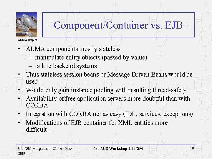 Component/Container vs. EJB ALMA Project • ALMA components mostly stateless – manipulate entity objects Component/Container vs. EJB ALMA Project • ALMA components mostly stateless – manipulate entity objects