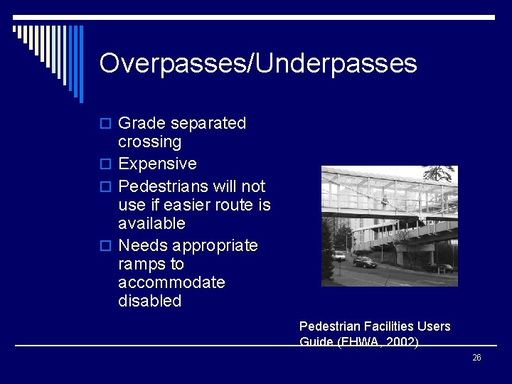 Overpasses/Underpasses o Grade separated crossing o Expensive o Pedestrians will not use if easier