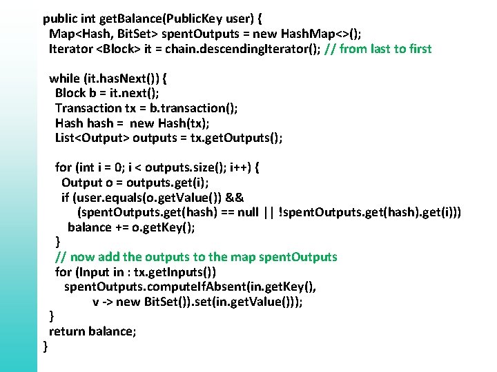 public int get. Balance(Public. Key user) { Map<Hash, Bit. Set> spent. Outputs = new