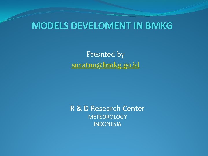 MODELS DEVELOMENT IN BMKG Presnted by suratno@bmkg. go. id R & D Research Center