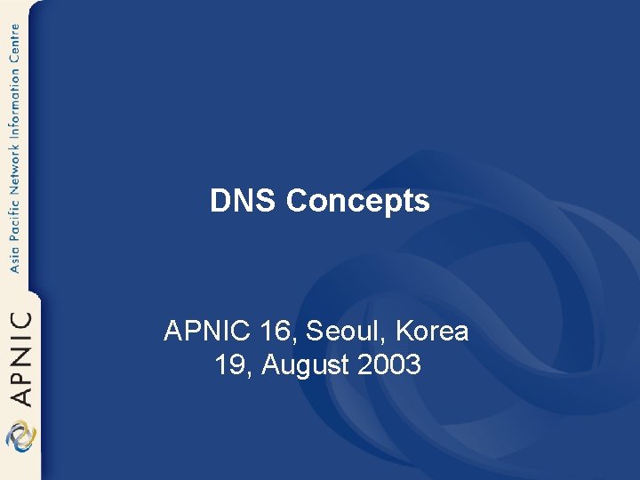 DNS Concepts APNIC 16, Seoul, Korea 19, August 2003 