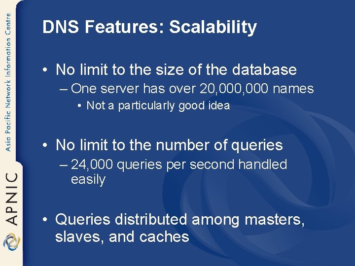 DNS Features: Scalability • No limit to the size of the database – One