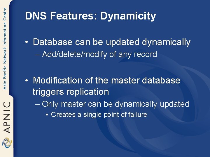 DNS Features: Dynamicity • Database can be updated dynamically – Add/delete/modify of any record