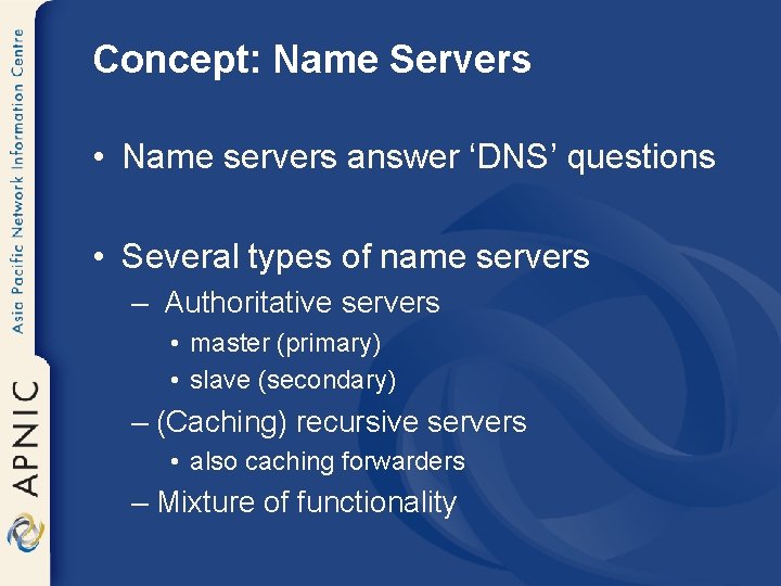 Concept: Name Servers • Name servers answer ‘DNS’ questions • Several types of name