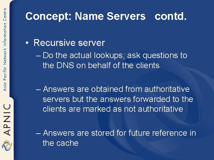 Concept: Name Servers contd. • Recursive server – Do the actual lookups; ask questions